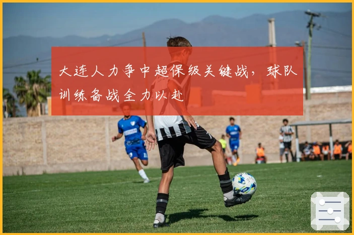 大连人力争中超保级关键战，球队训练备战全力以赴