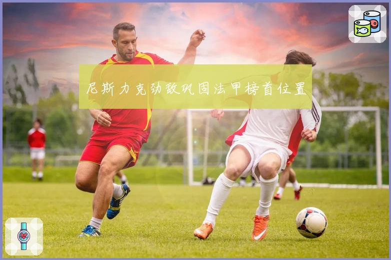 尼斯力克劲敌巩固法甲榜首位置