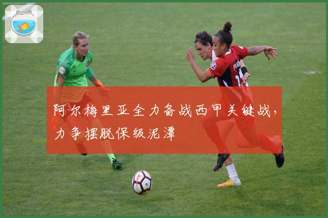 阿尔梅里亚全力备战西甲关键战，力争摆脱保级泥潭