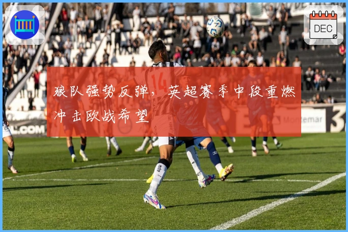 狼队强势反弹，英超赛季中段重燃冲击欧战希望