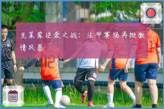 克莱蒙逆袭之战：法甲赛场再掀激情风暴