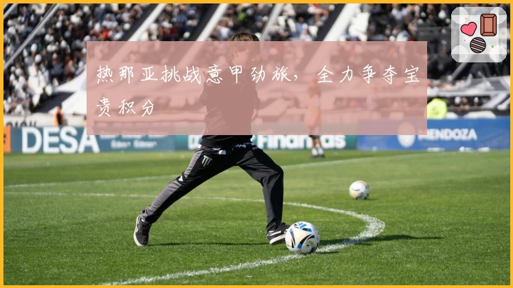 热那亚挑战意甲劲旅,全力争夺宝贵积分