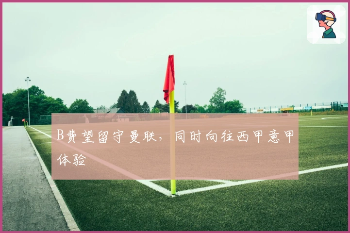 B费望留守曼联,同时向往西甲意甲体验