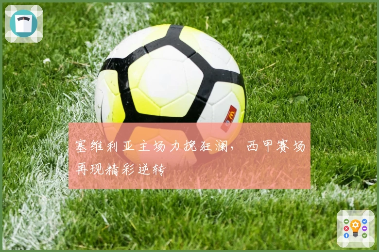 塞维利亚主场力挽狂澜,西甲赛场再现精彩逆转