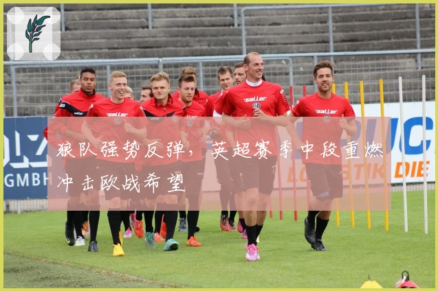 狼队强势反弹，英超赛季中段重燃冲击欧战希望