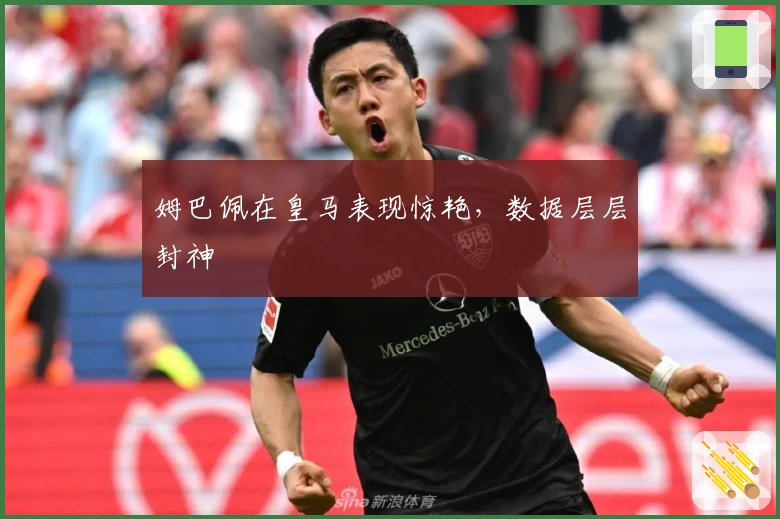 姆巴佩在皇马表现惊艳，数据层层封神