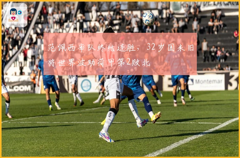 范佩西率队终结连胜，32岁国米旧将世界波助荷甲第2败北