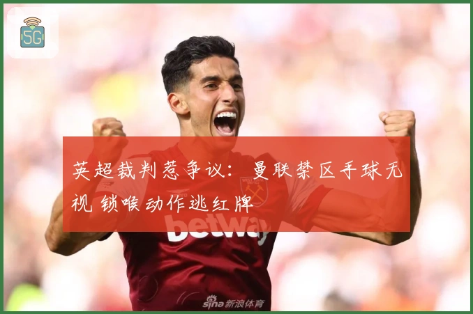 英超裁判惹争议:曼联禁区手球无视 锁喉动作逃红牌