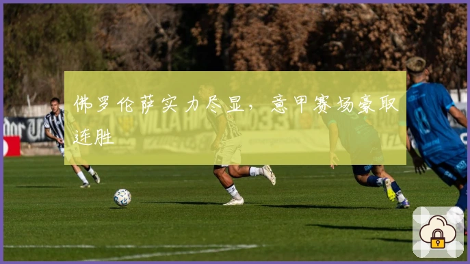 佛罗伦萨实力尽显，意甲赛场豪取连胜